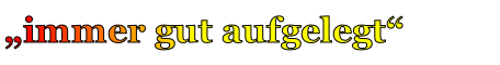 „immer gut aufgelegt“  
